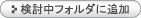 検討中フォルダに追加
