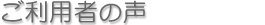 ご利用者の声